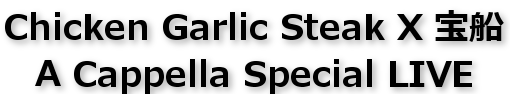 Chicken Garlic Steak X 宝船 A Cappella Special LIVE